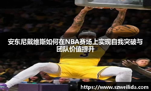 安东尼戴维斯如何在NBA赛场上实现自我突破与团队价值提升