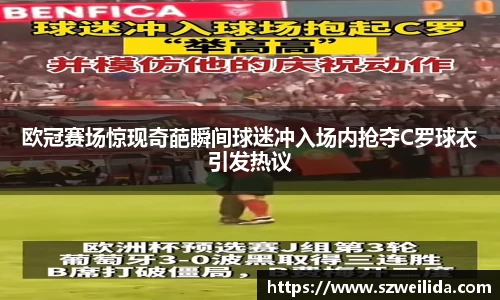 欧冠赛场惊现奇葩瞬间球迷冲入场内抢夺C罗球衣引发热议