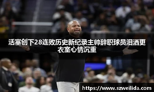 活塞创下28连败历史新纪录主帅辞职球员泪洒更衣室心情沉重