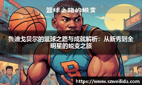 鲁迪戈贝尔的篮球之路与成就解析：从新秀到全明星的蜕变之旅