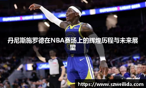 丹尼斯施罗德在NBA赛场上的辉煌历程与未来展望