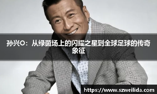 孙兴O：从绿茵场上的闪耀之星到全球足球的传奇象征