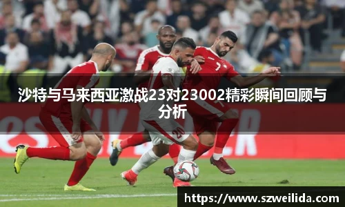 沙特与马来西亚激战23对23002精彩瞬间回顾与分析