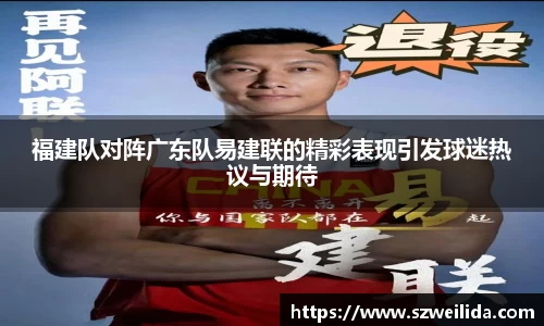 福建队对阵广东队易建联的精彩表现引发球迷热议与期待