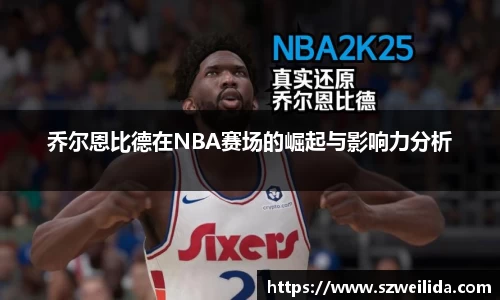 乔尔恩比德在NBA赛场的崛起与影响力分析