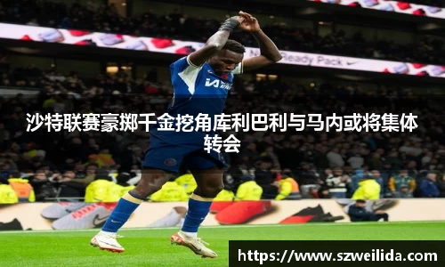 沙特联赛豪掷千金挖角库利巴利与马内或将集体转会
