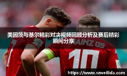 美因茨与基尔精彩对决视频回顾分析及赛后精彩瞬间分享