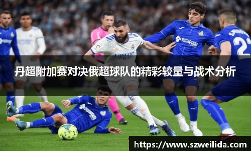 丹超附加赛对决俄超球队的精彩较量与战术分析
