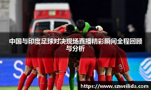 中国与印度足球对决现场直播精彩瞬间全程回顾与分析